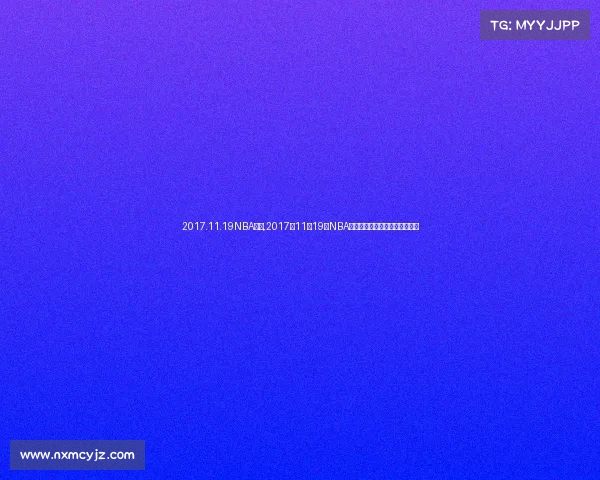 2017.11.19NBA赛事,2017年11月19日NBA赛场烽火连天精彩对决不容错过 2017.11.19NBA赛事,2017年11月19日NBA赛场烽火连天精彩对决不容错过